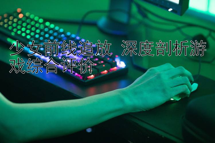 少女前线追放 深度剖析游戏综合评价 